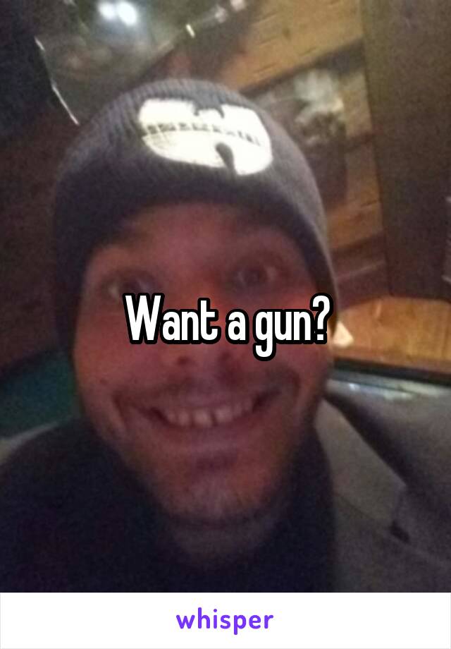 Want a gun?