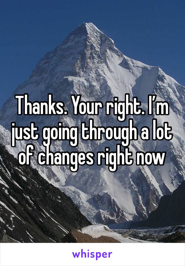 Thanks. Your right. I’m just going through a lot of changes right now 
