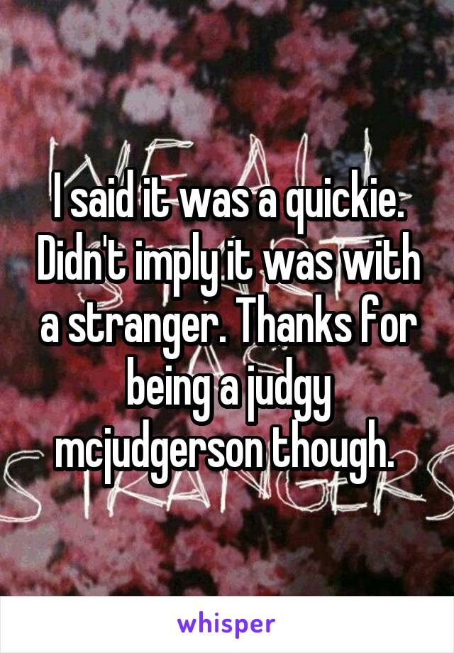 I said it was a quickie. Didn't imply it was with a stranger. Thanks for being a judgy mcjudgerson though. 