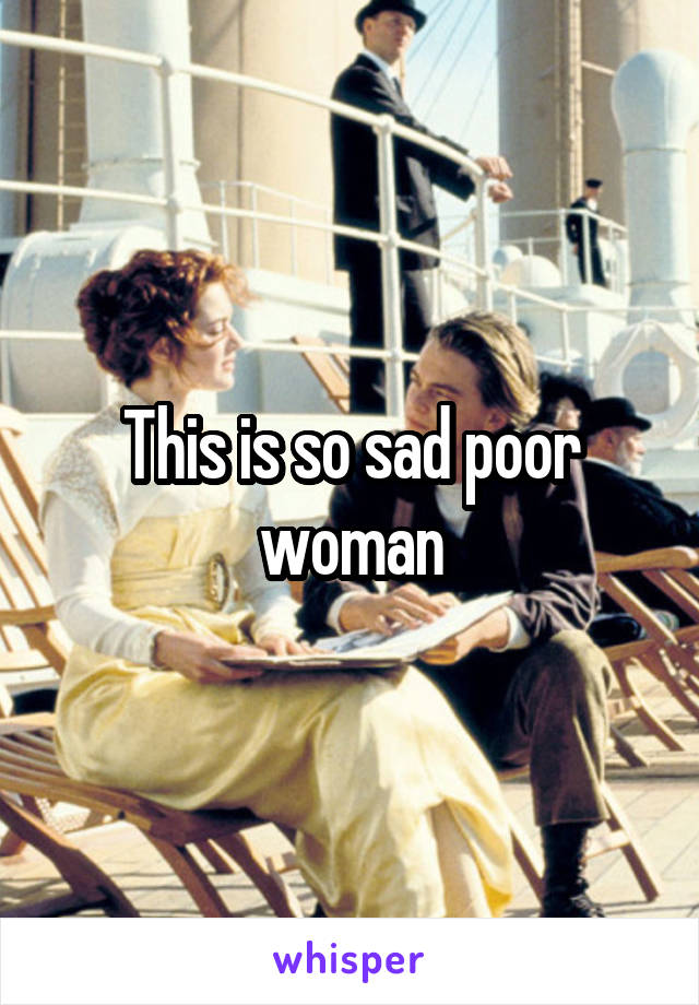 This is so sad poor woman