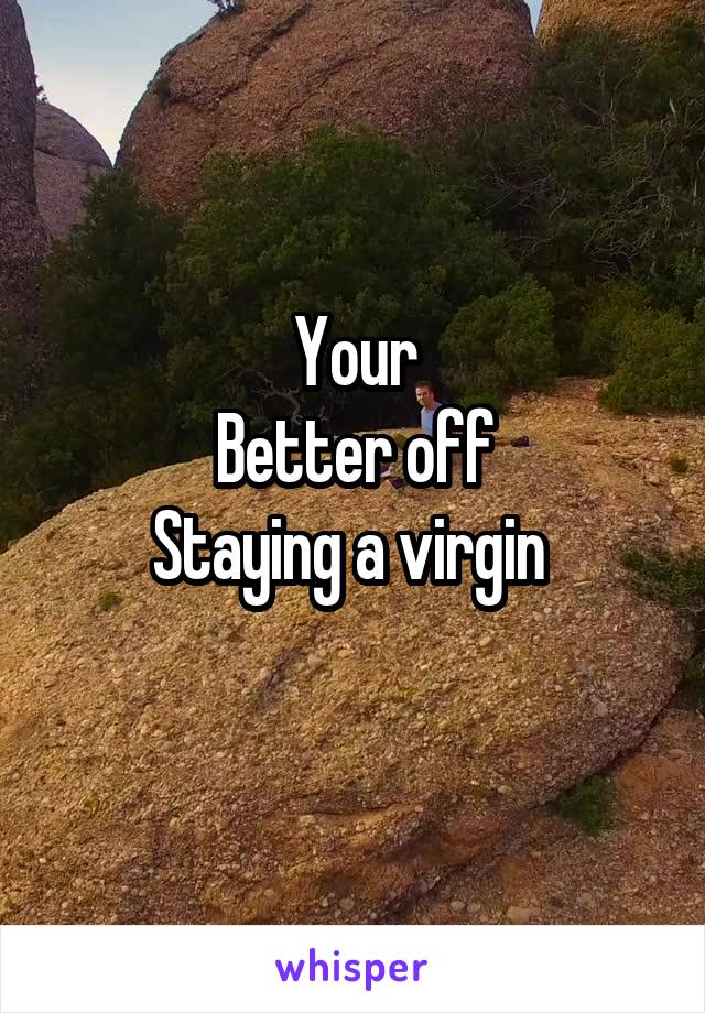 Your
Better off
Staying a virgin 

