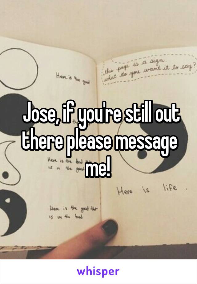  Jose, if you're still out there please message me! 