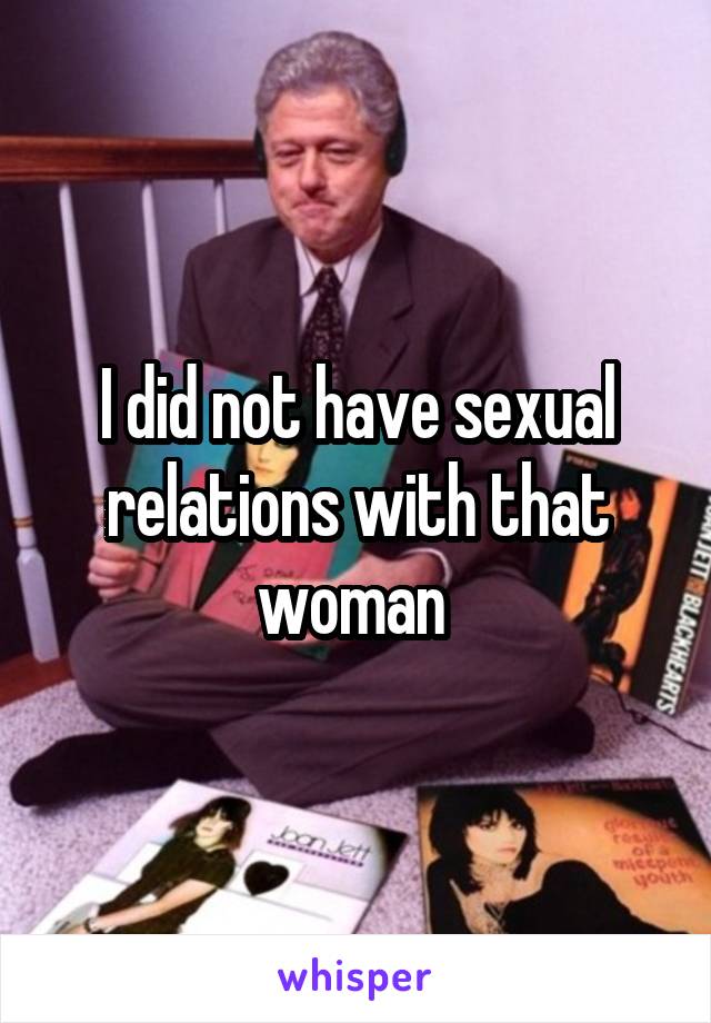 I did not have sexual relations with that woman 