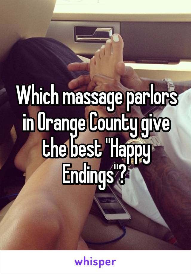 Which massage parlors in Orange County give the best "Happy Endings"? 