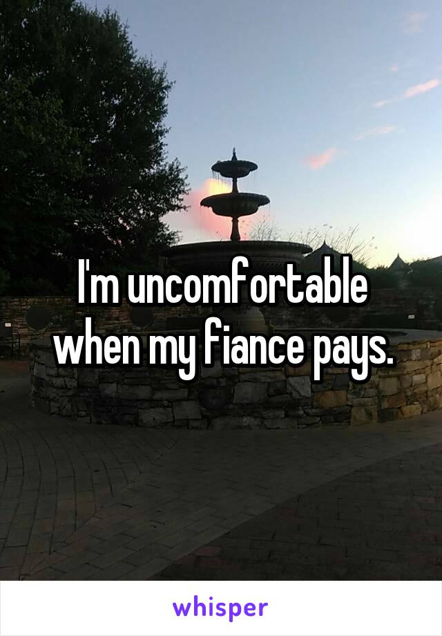 I'm uncomfortable when my fiance pays.