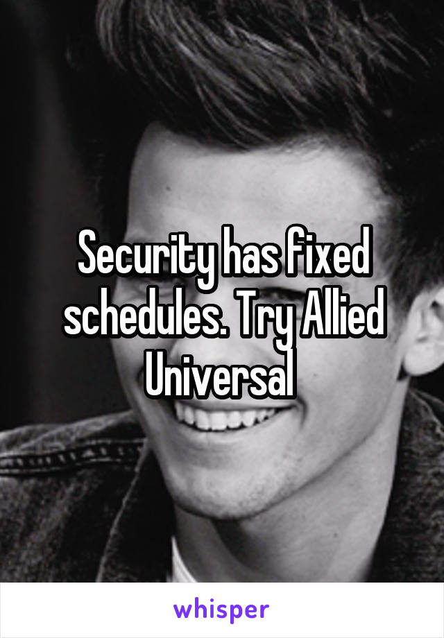 Security has fixed schedules. Try Allied Universal 