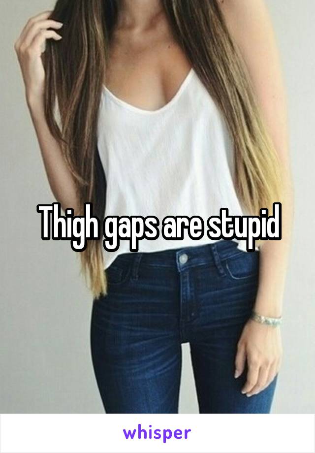 Thigh gaps are stupid