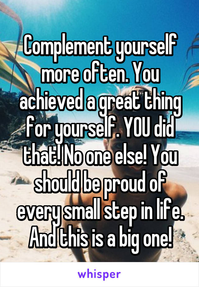 Complement yourself more often. You achieved a great thing for yourself. YOU did that! No one else! You should be proud of every small step in life. And this is a big one!