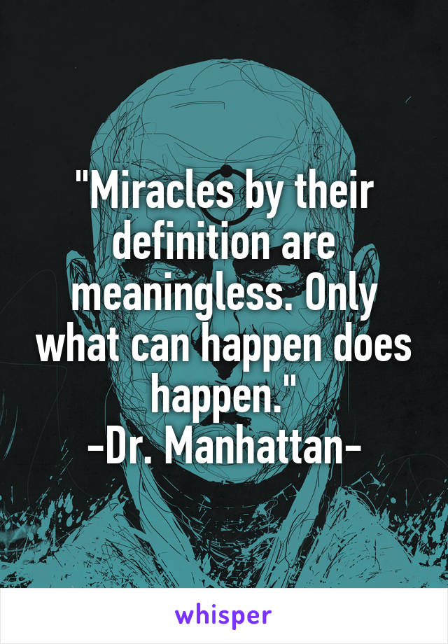 "Miracles by their definition are meaningless. Only what can happen does happen."
-Dr. Manhattan-