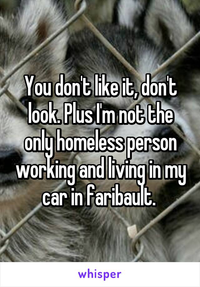 You don't like it, don't look. Plus I'm not the only homeless person working and living in my car in faribault. 