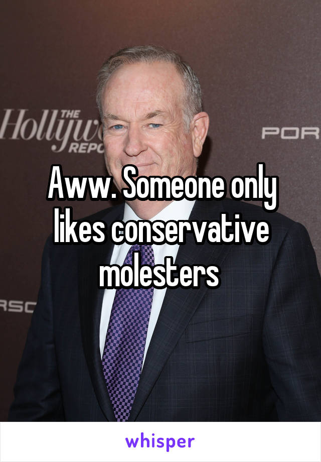 Aww. Someone only likes conservative molesters 