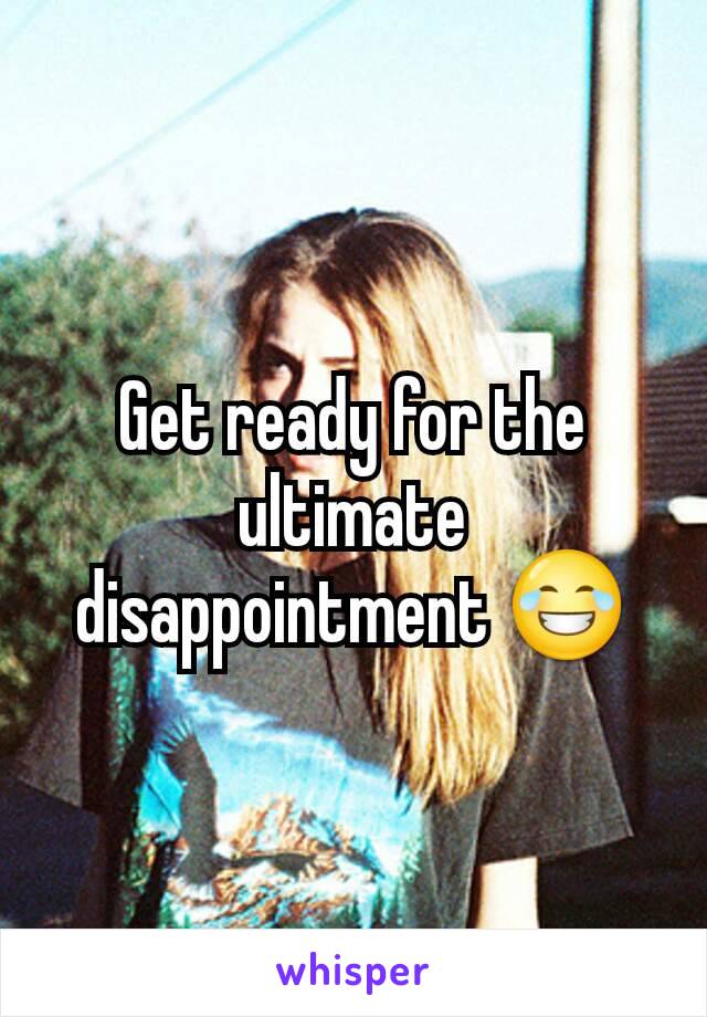 Get ready for the ultimate disappointment 😂