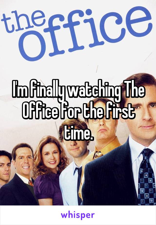 I'm finally watching The Office for the first time.
