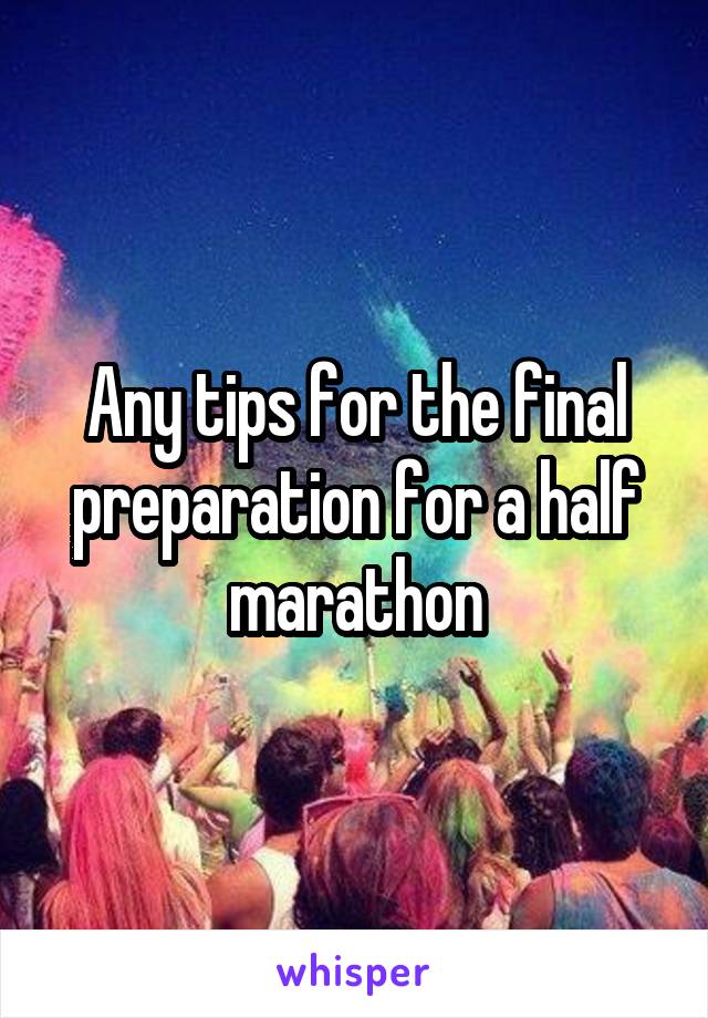Any tips for the final preparation for a half marathon