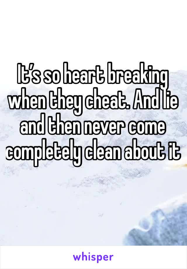 It’s so heart breaking when they cheat. And lie and then never come completely clean about it 