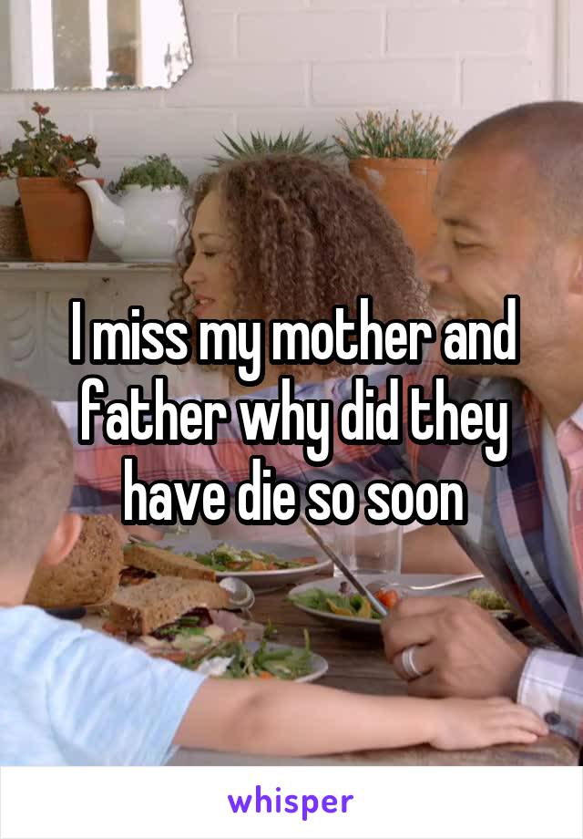 I miss my mother and father why did they have die so soon