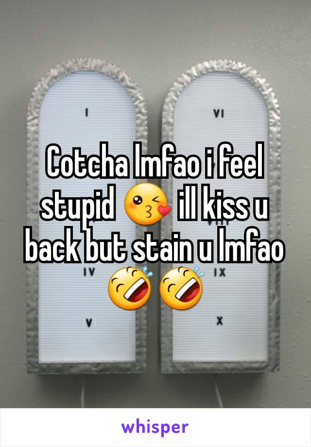 Cotcha lmfao i feel stupid 😘 ill kiss u back but stain u lmfao 🤣🤣