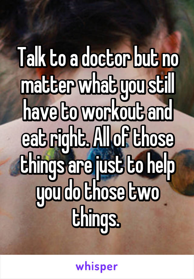 Talk to a doctor but no matter what you still have to workout and eat right. All of those things are just to help you do those two things. 