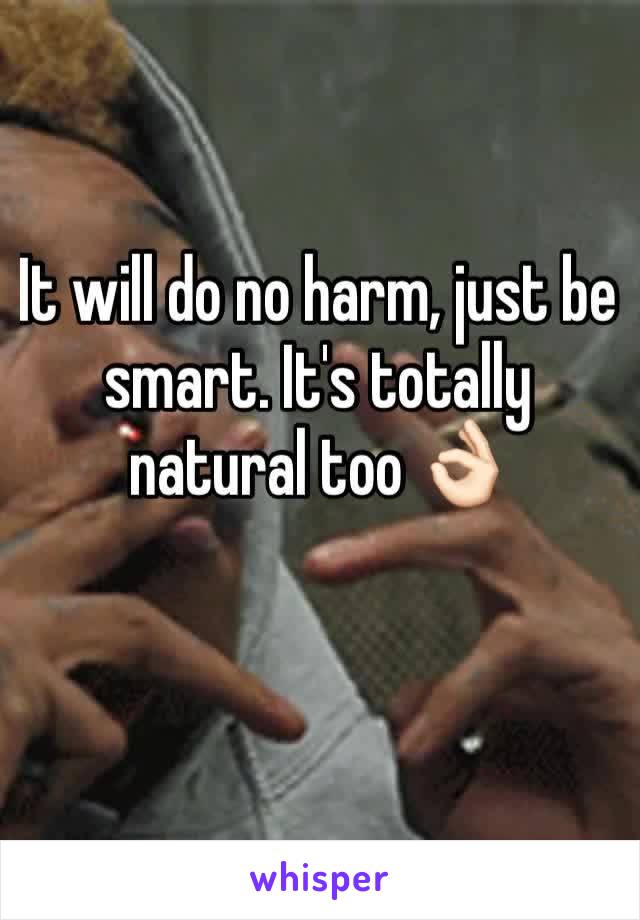 It will do no harm, just be smart. It's totally natural too 👌🏻