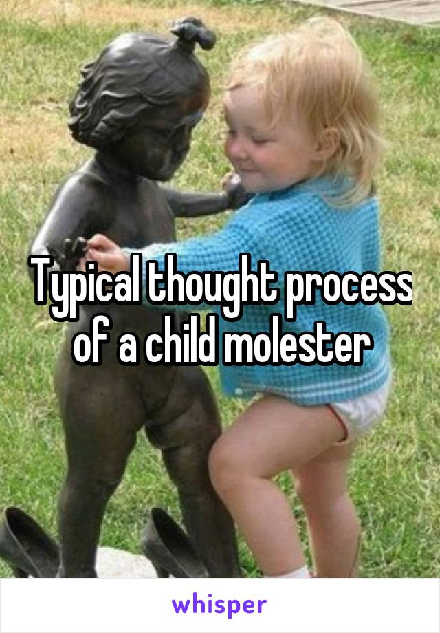 Typical thought process of a child molester