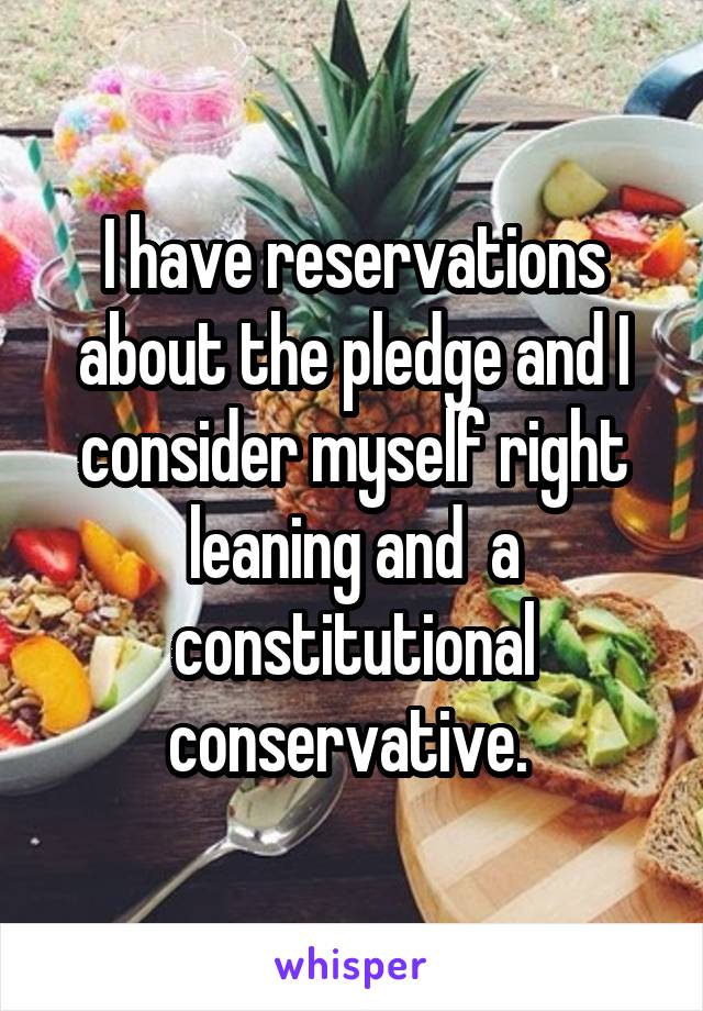 I have reservations about the pledge and I consider myself right leaning and  a constitutional conservative. 