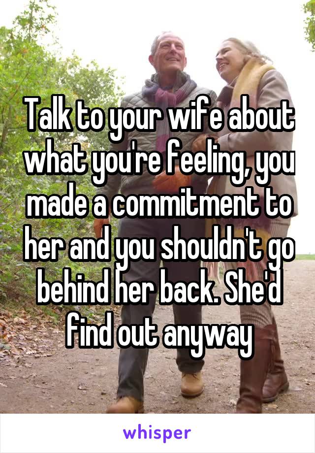 Talk to your wife about what you're feeling, you made a commitment to her and you shouldn't go behind her back. She'd find out anyway