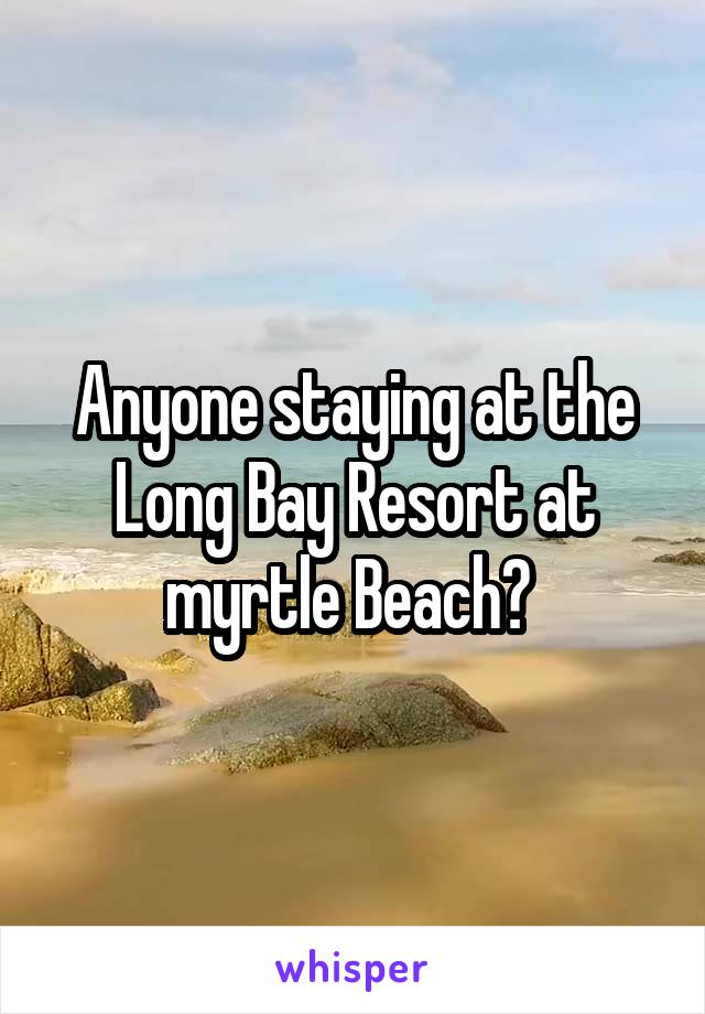 Anyone staying at the Long Bay Resort at myrtle Beach? 