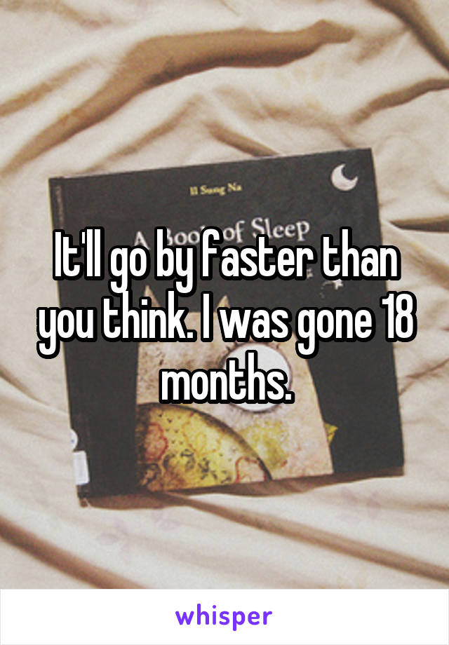 It'll go by faster than you think. I was gone 18 months.
