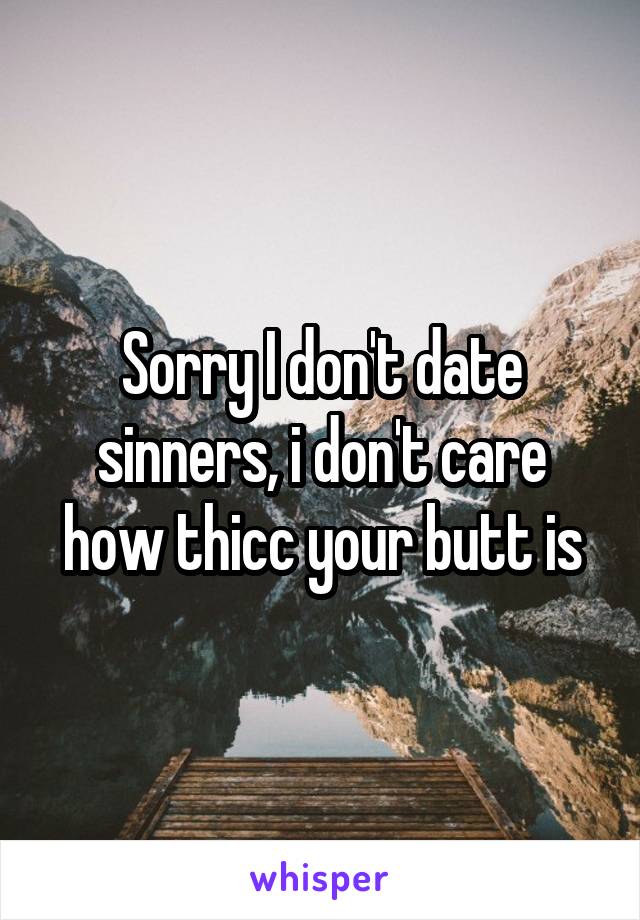 Sorry I don't date sinners, i don't care how thicc your butt is