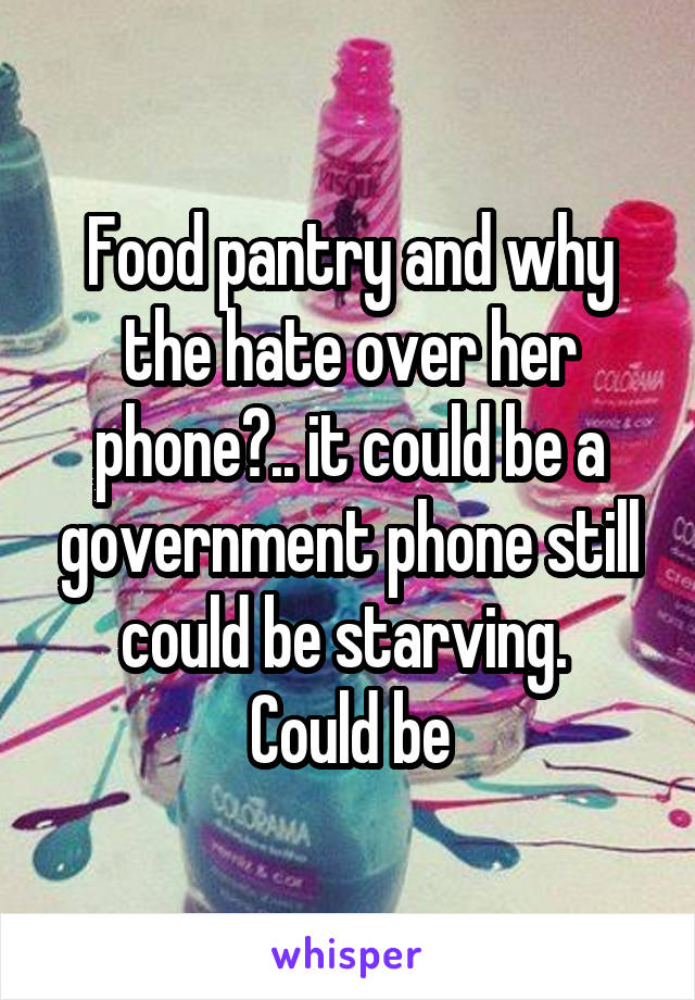 Food pantry and why the hate over her phone?.. it could be a government phone still could be starving. 
Could be