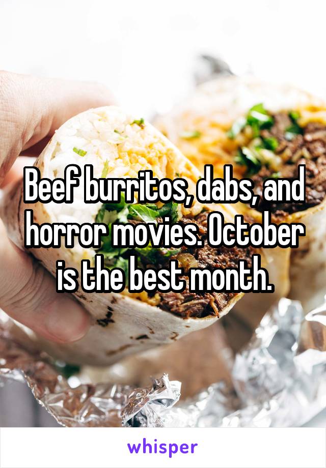 Beef burritos, dabs, and horror movies. October is the best month.