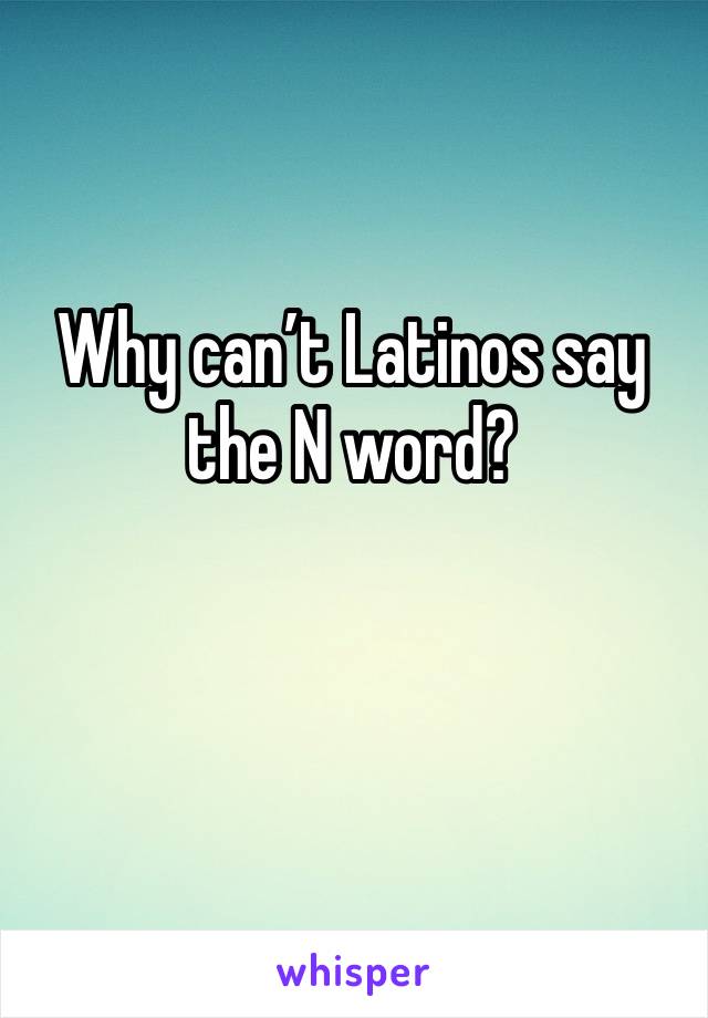 Why can’t Latinos say the N word? 