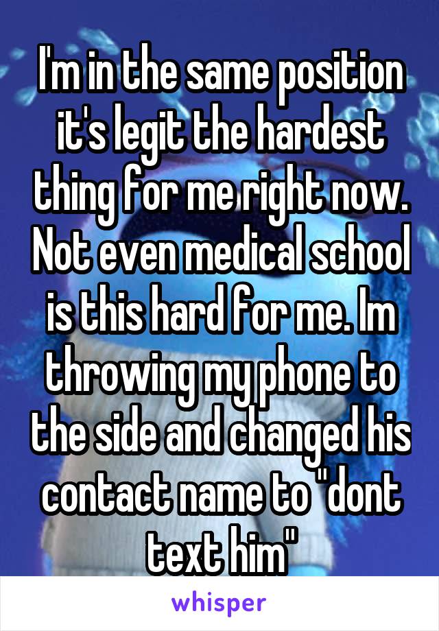 I'm in the same position it's legit the hardest thing for me right now. Not even medical school is this hard for me. Im throwing my phone to the side and changed his contact name to "dont text him"