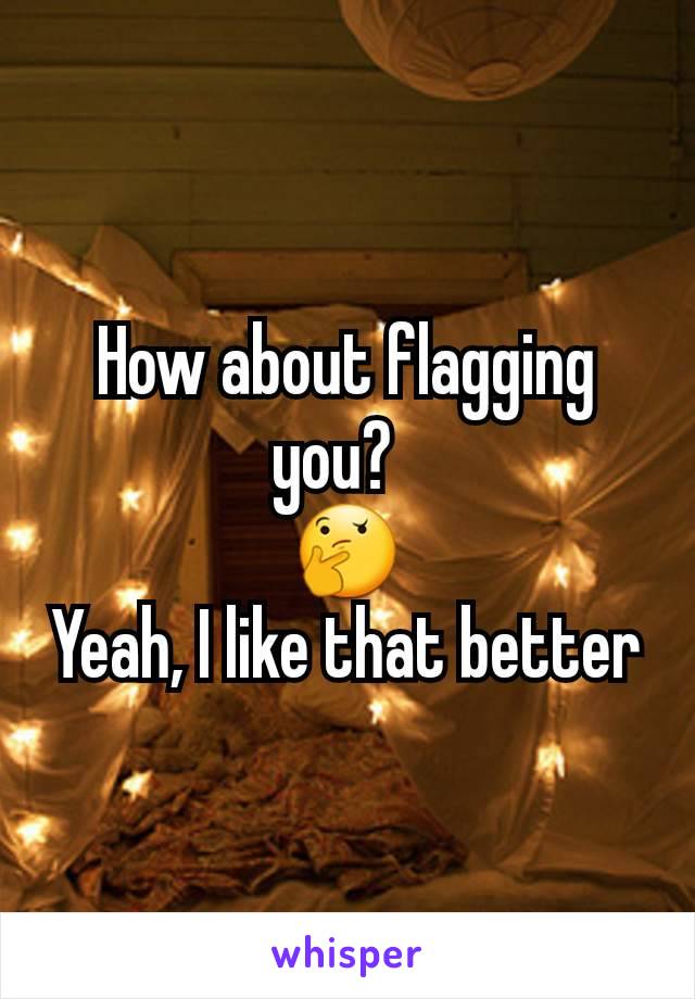 How about flagging you?  
🤔
Yeah, I like that better