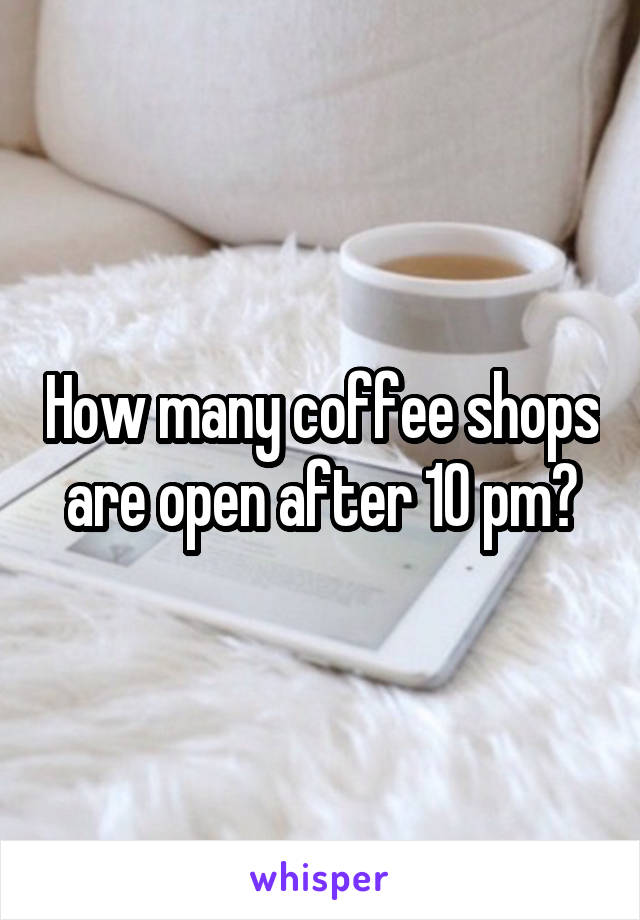 How many coffee shops are open after 10 pm?
