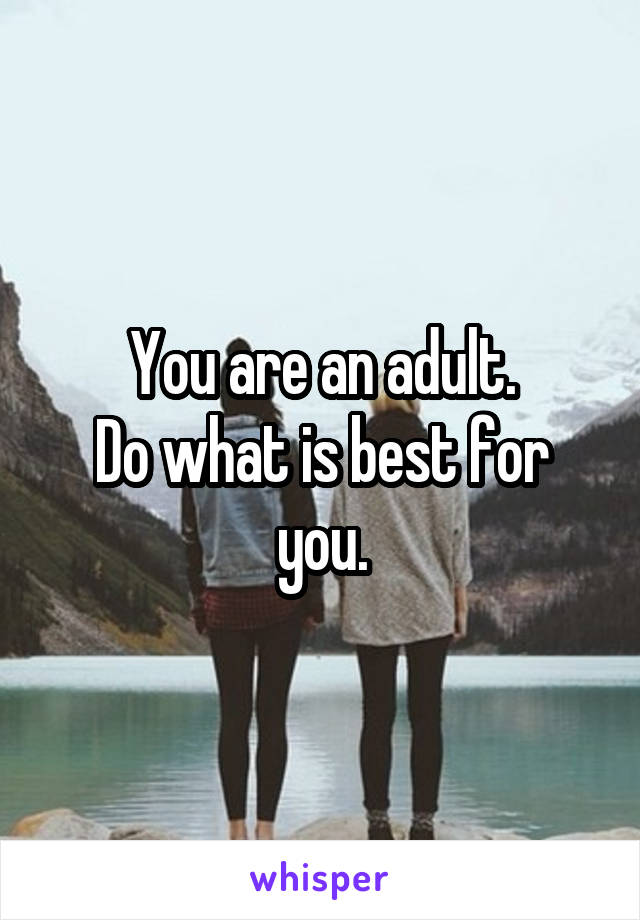 You are an adult.
Do what is best for you.