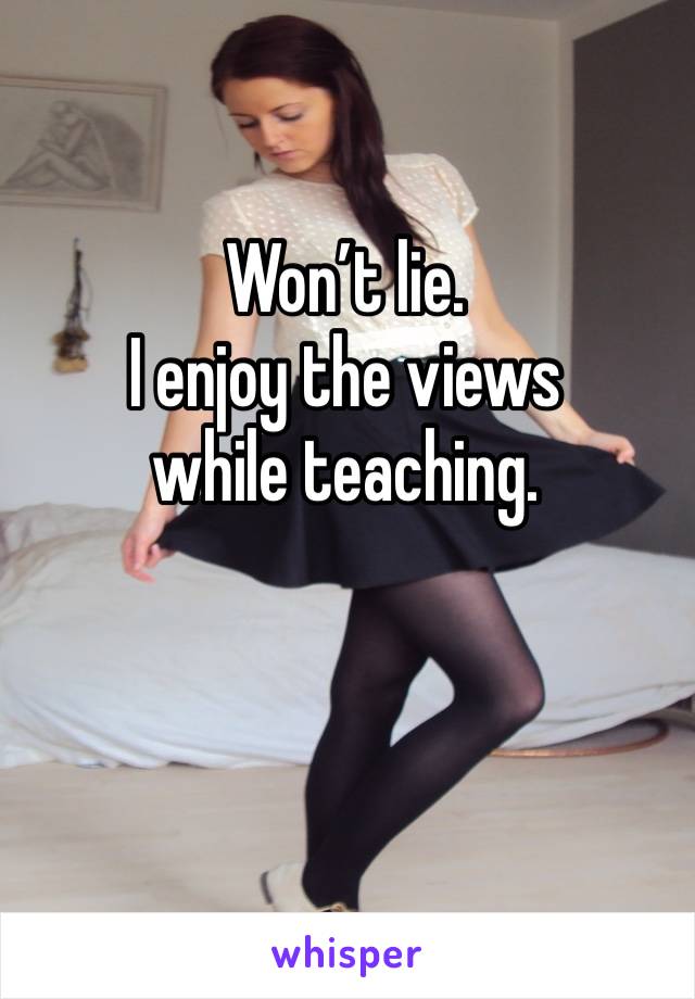 Won’t lie. 
I enjoy the views while teaching. 