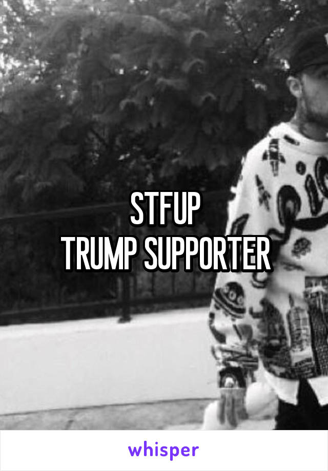STFUP
TRUMP SUPPORTER