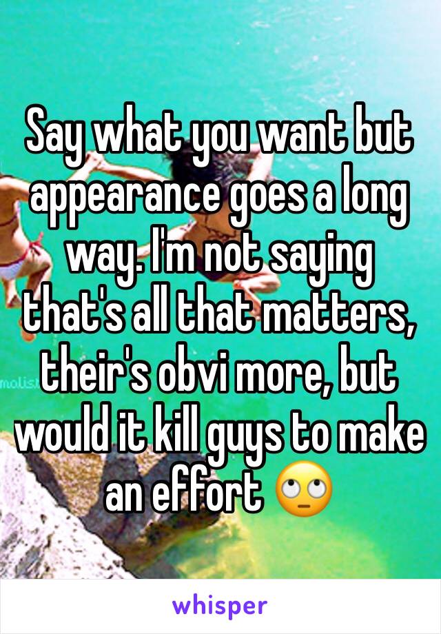 Say what you want but appearance goes a long way. I'm not saying that's all that matters, their's obvi more, but would it kill guys to make an effort 🙄