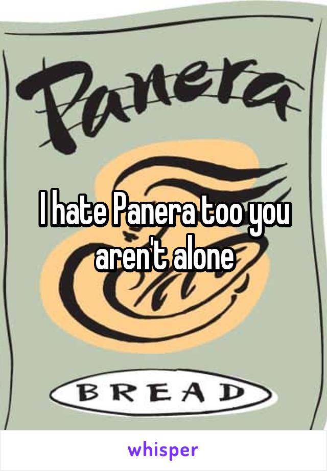 I hate Panera too you aren't alone
