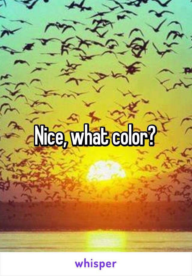 Nice, what color? 