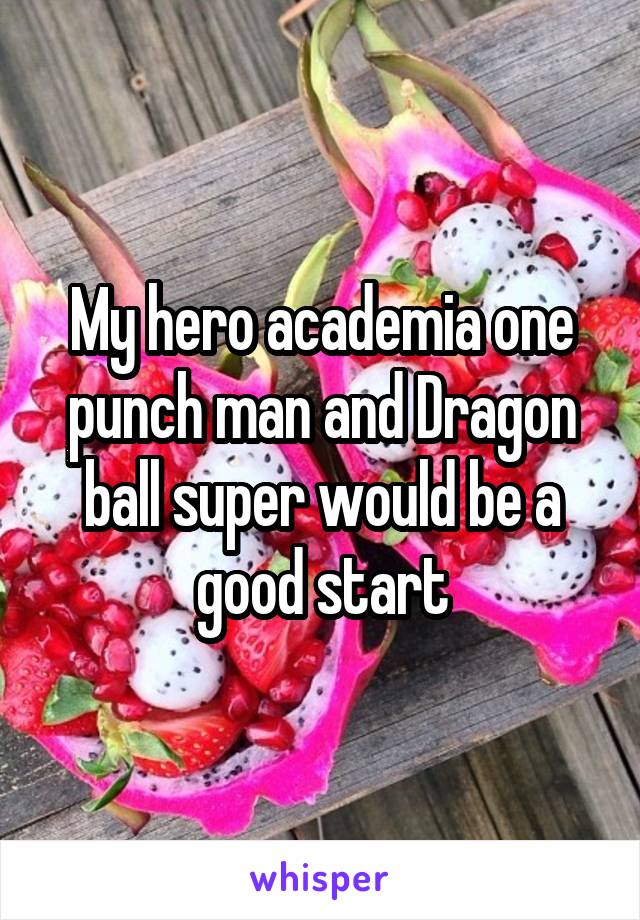 My hero academia one punch man and Dragon ball super would be a good start