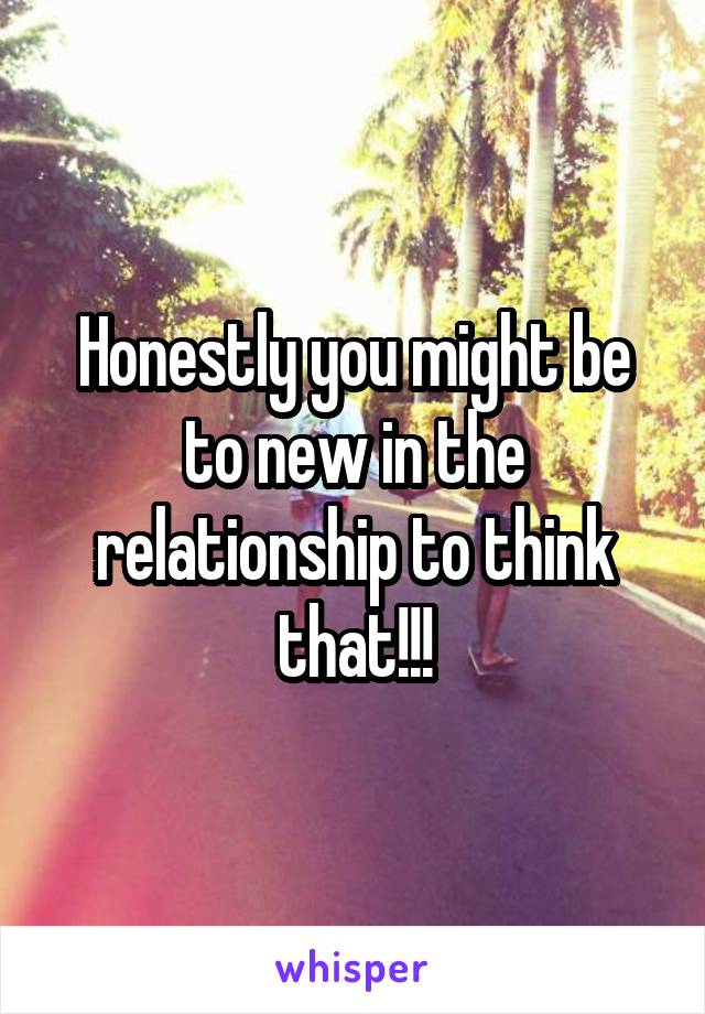 Honestly you might be to new in the relationship to think that!!!