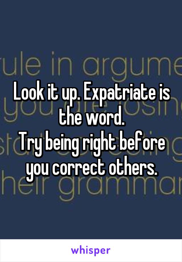 Look it up. Expatriate is the word.
Try being right before you correct others.