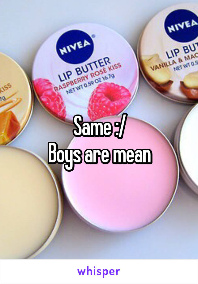 Same :/
Boys are mean