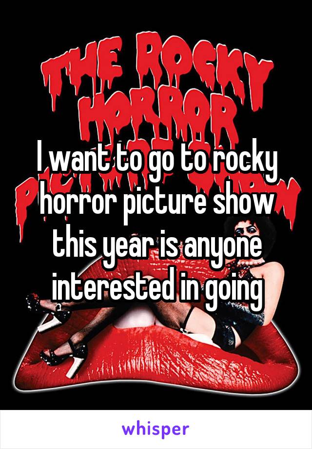 I want to go to rocky horror picture show this year is anyone interested in going