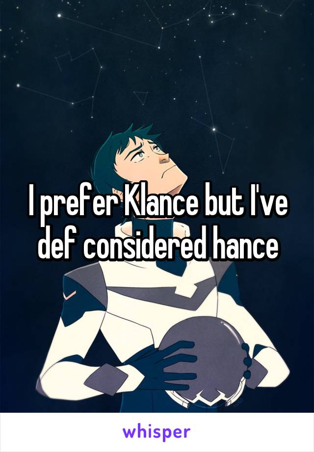 I prefer Klance but I've def considered hance