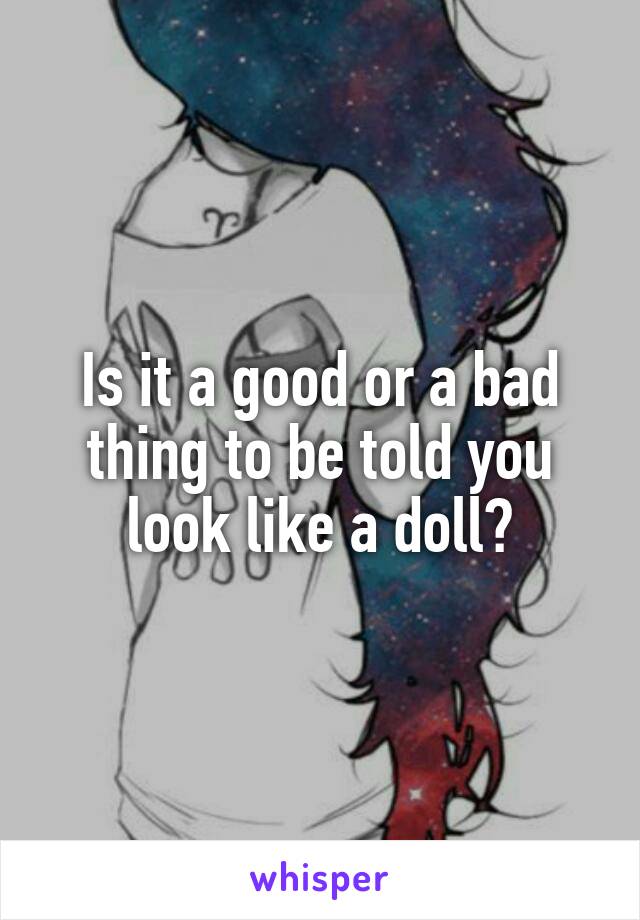 Is it a good or a bad thing to be told you look like a doll?