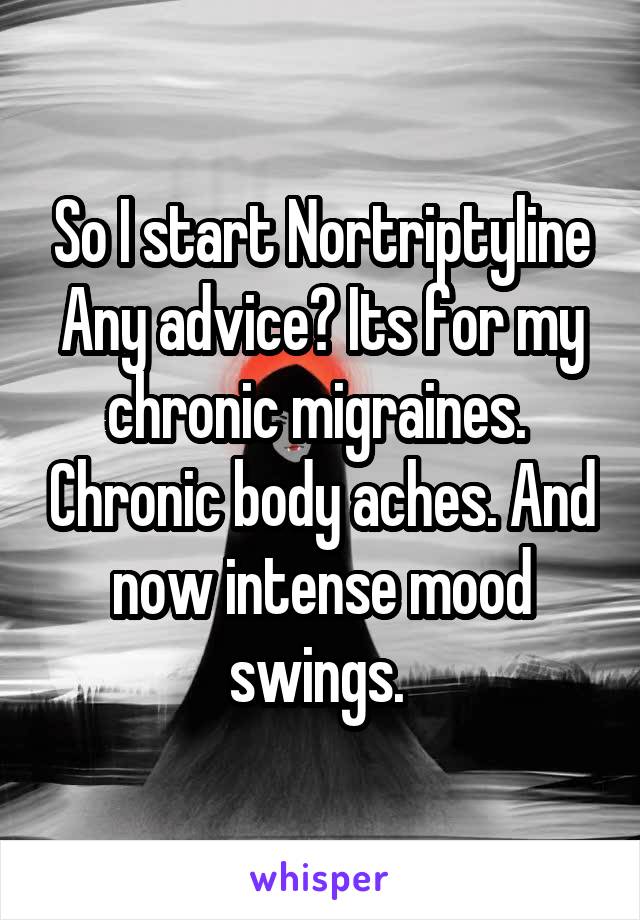 So I start Nortriptyline
Any advice? Its for my chronic migraines.  Chronic body aches. And now intense mood swings. 