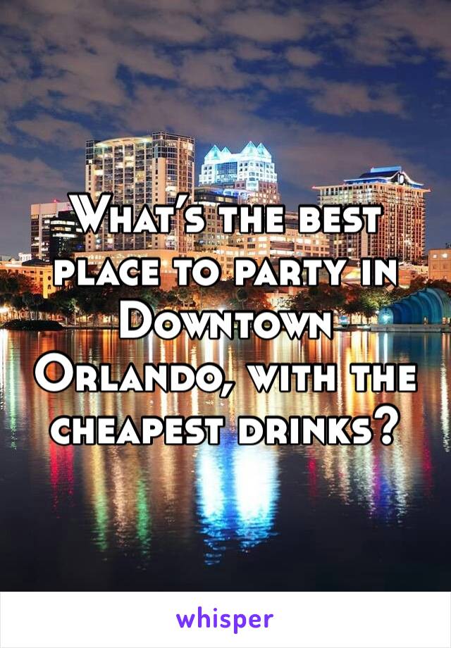 What’s the best place to party in Downtown Orlando, with the cheapest drinks? 